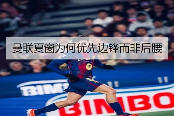 曼联夏窗为何优先边锋而非后腰