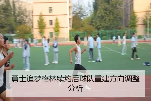 勇士追梦格林续约后球队重建方向调整分析